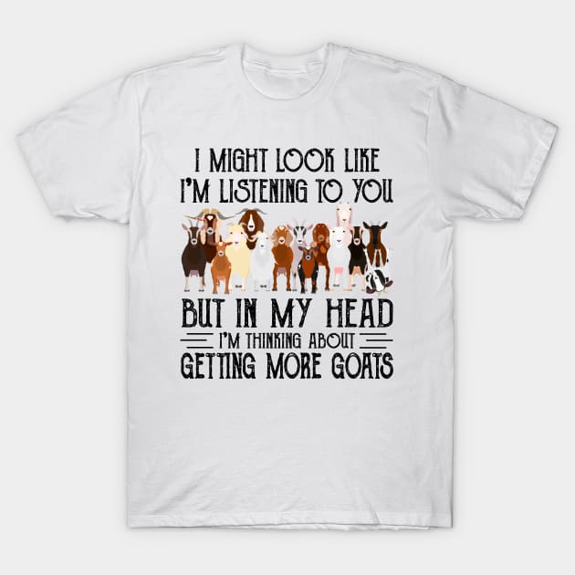 Goats I Might Look Like I'm Listening To You But In  My Head I'm Thinking About Getting More Goats T-Shirt by Jenna Lyannion